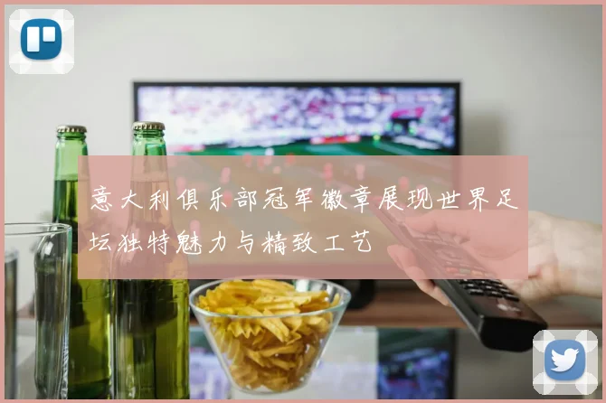 意大利俱乐部冠军徽章展现世界足坛独特魅力与精致工艺